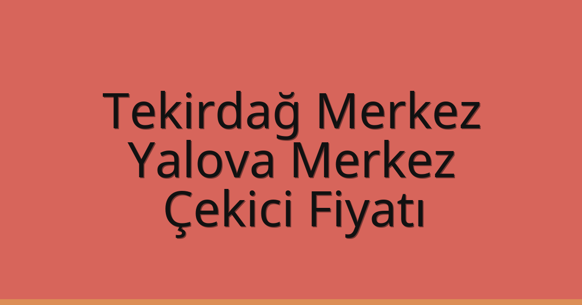 Tekirdağ Merkez Çekici Fiyatı – Yalova Merkez Oto Kurtarıcı Ücreti