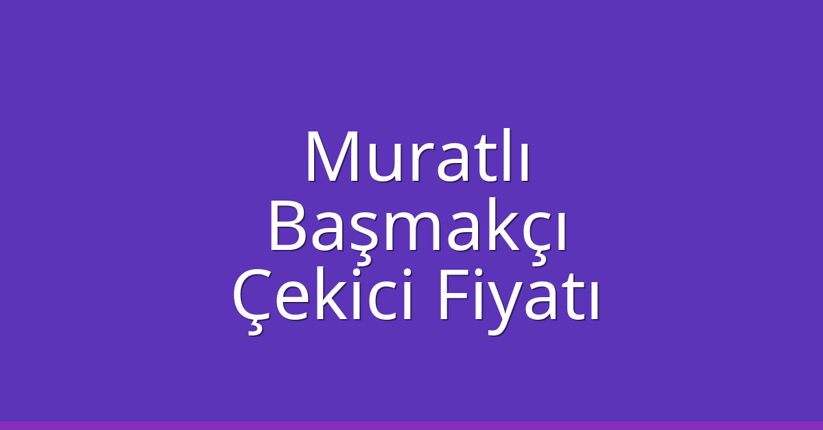 Muratlı Çekici Fiyatı – Başmakçı Oto Kurtarıcı Ücreti