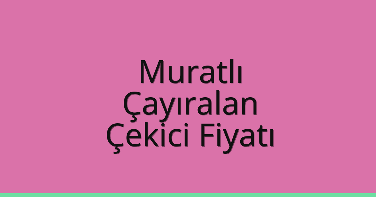 Muratlı Çekici Fiyatı – Çayıralan Oto Kurtarıcı Ücreti