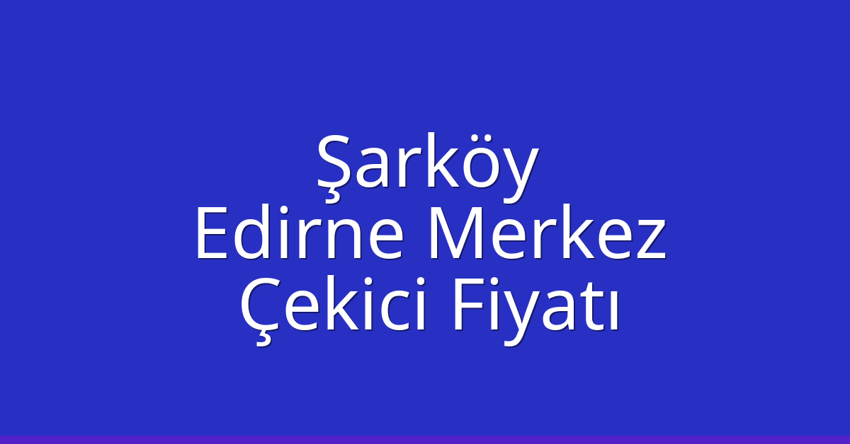 Şarköy Çekici Fiyatı - Edirne Merkez Oto Kurtarıcı Ücreti Şarköy Çekici Fiyatı – Edirne Merkez Oto Kurtarıcı Ücreti