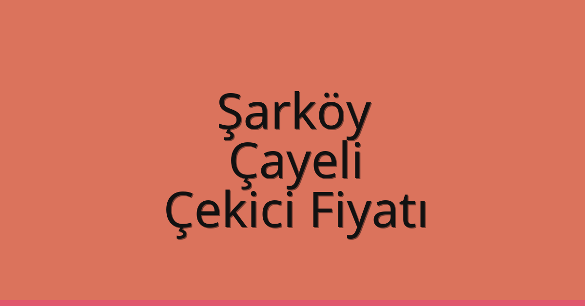 Şarköy Çekici Fiyatı – Çayeli Oto Kurtarıcı Ücreti