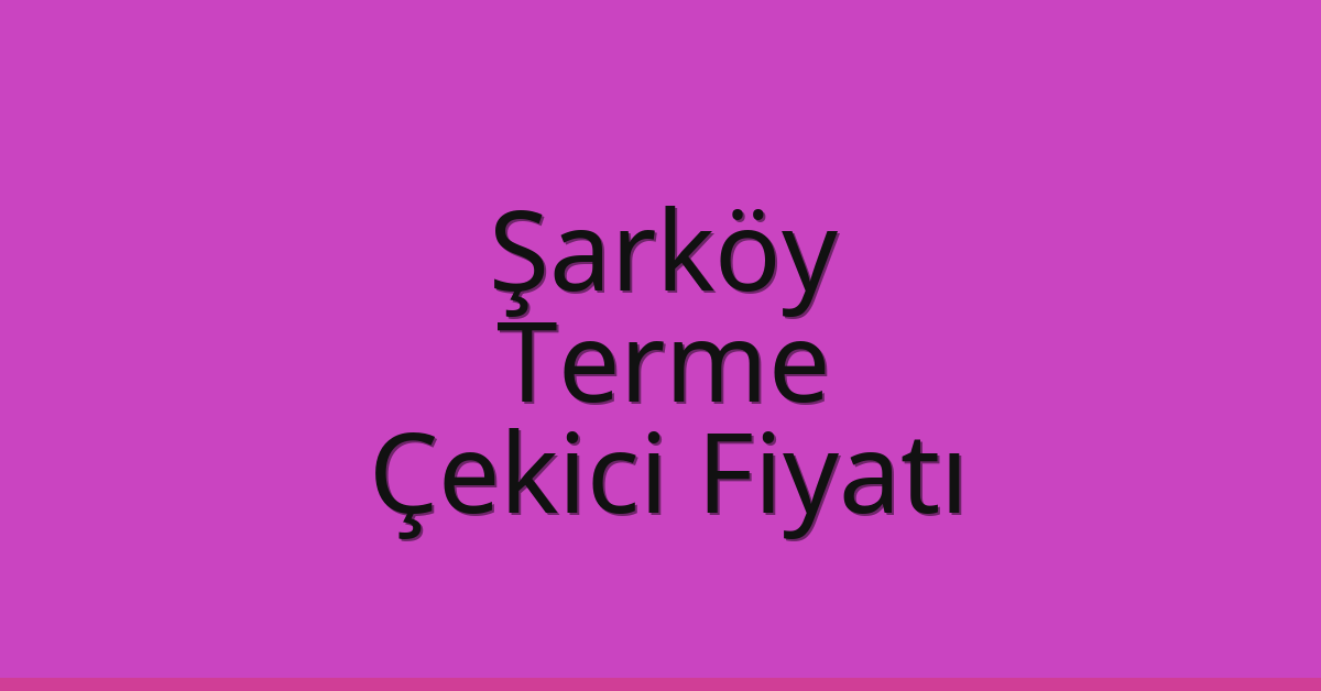 Şarköy Çekici Fiyatı – Terme Oto Kurtarıcı Ücreti