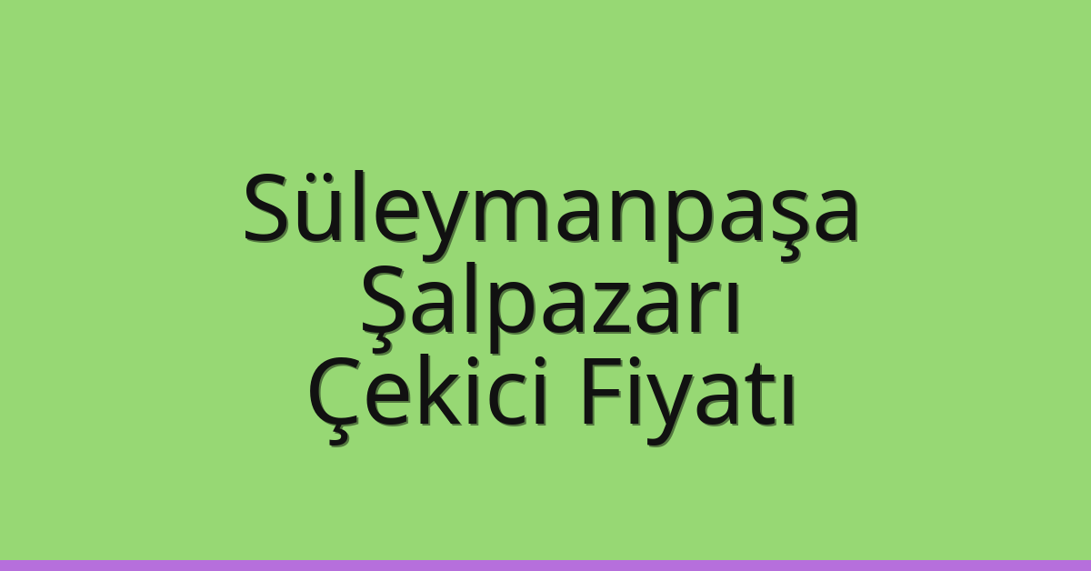 Süleymanpaşa Çekici Fiyatı – Şalpazarı Oto Kurtarıcı Ücreti