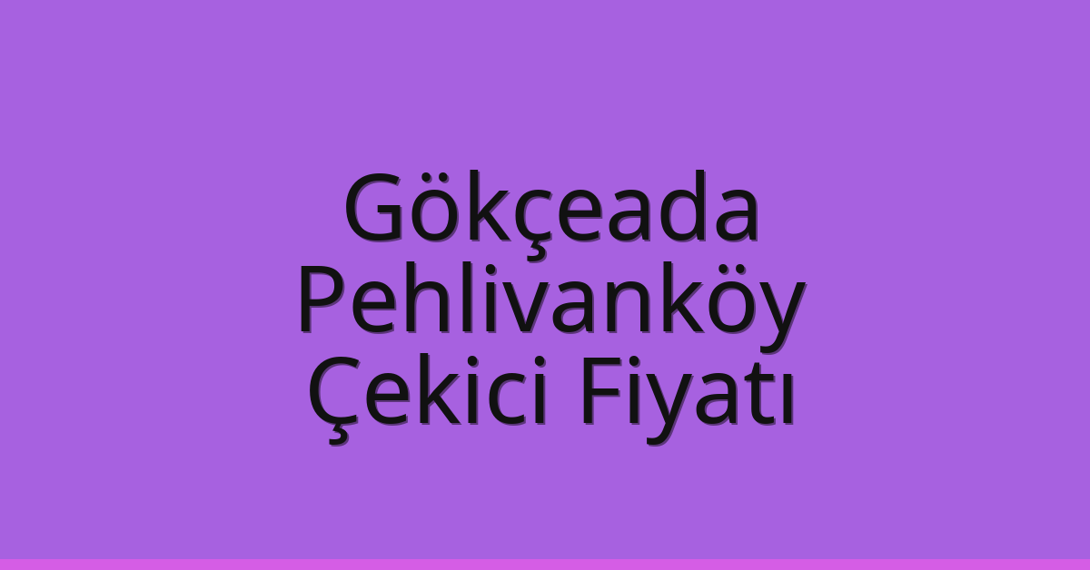 Gökçeada Çekici Fiyatı – Pehlivanköy Oto Kurtarıcı Ücreti