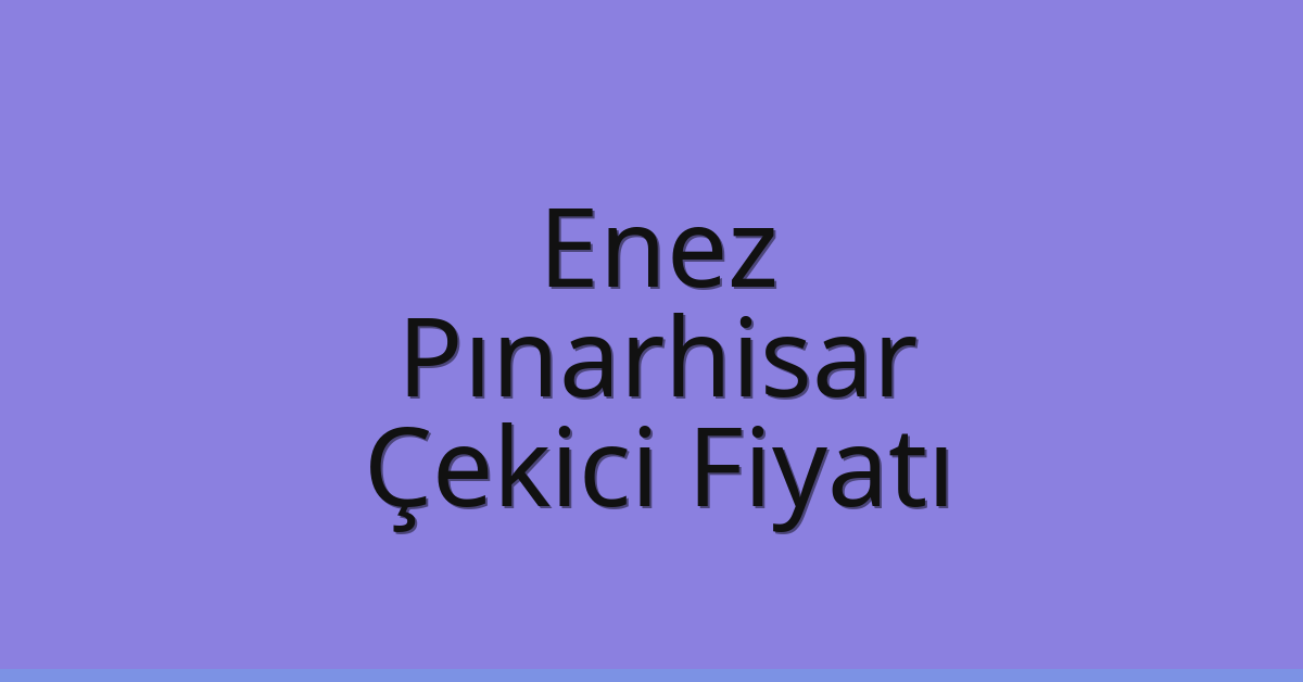 Enez Çekici Fiyatı – Pınarhisar Oto Kurtarıcı Ücreti