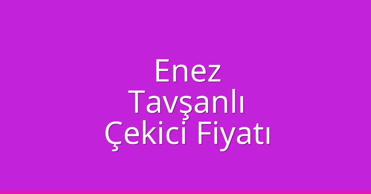 Enez Çekici Fiyatı – Tavşanlı Oto Kurtarıcı Ücreti
