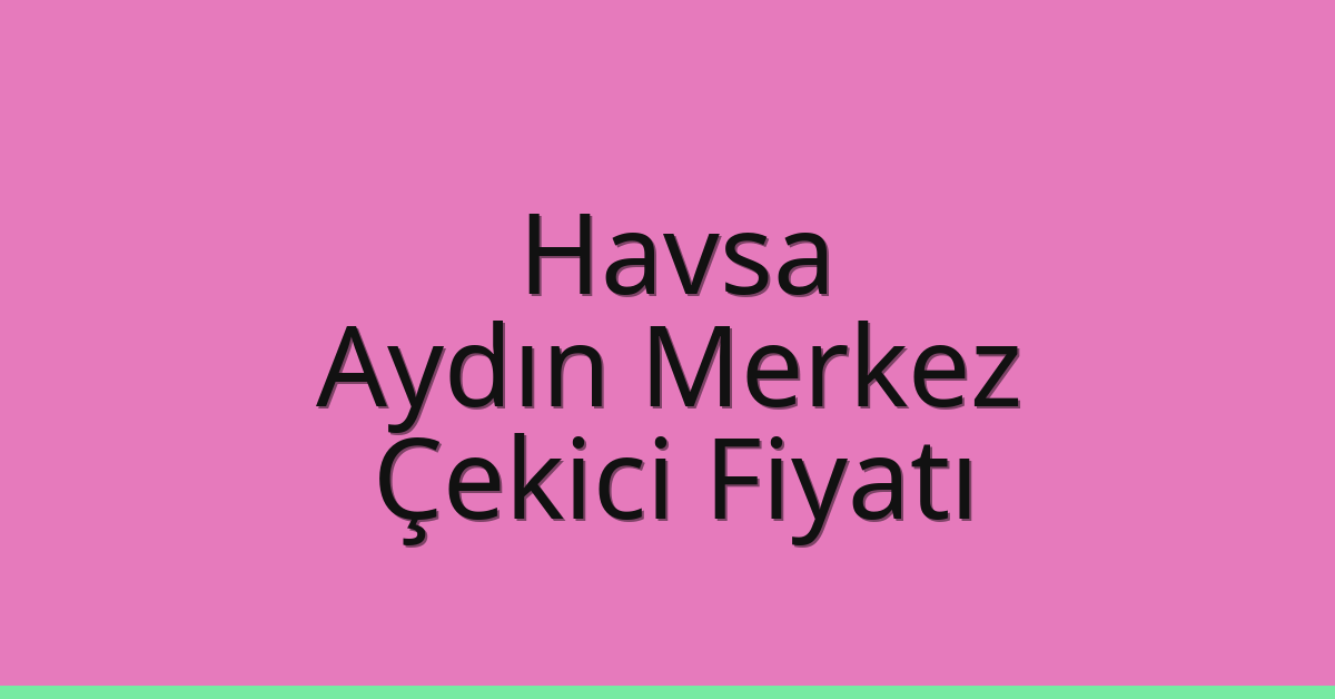 Havsa Çekici Fiyatı – Aydın Merkez Oto Kurtarıcı Ücreti