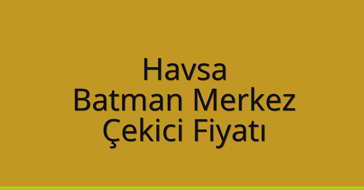Havsa Çekici Fiyatı – Batman Merkez Oto Kurtarıcı Ücreti