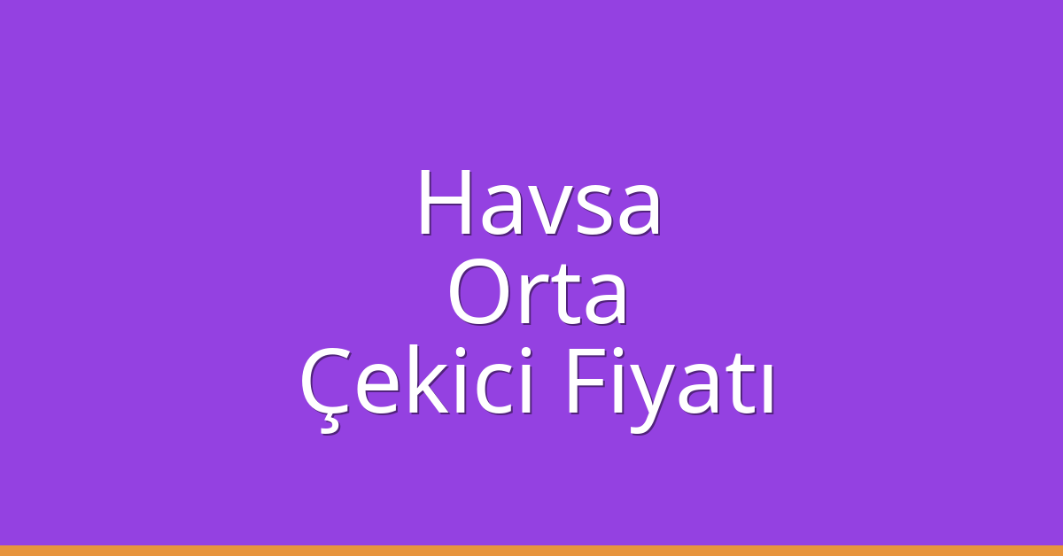 Havsa Çekici Fiyatı – Orta Oto Kurtarıcı Ücreti