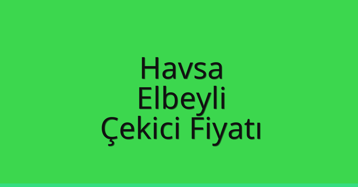Havsa Çekici Fiyatı – Elbeyli Oto Kurtarıcı Ücreti