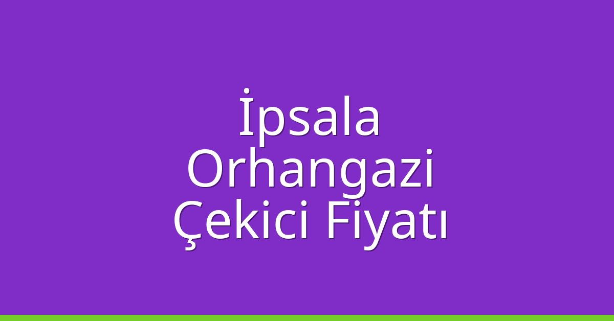 İpsala Çekici Fiyatı – Orhangazi Oto Kurtarıcı Ücreti