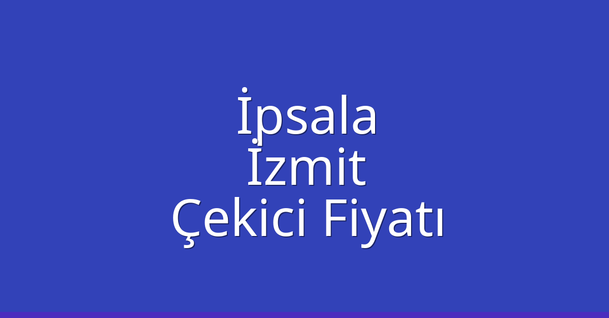İpsala Çekici Fiyatı – İzmit Oto Kurtarıcı Ücreti