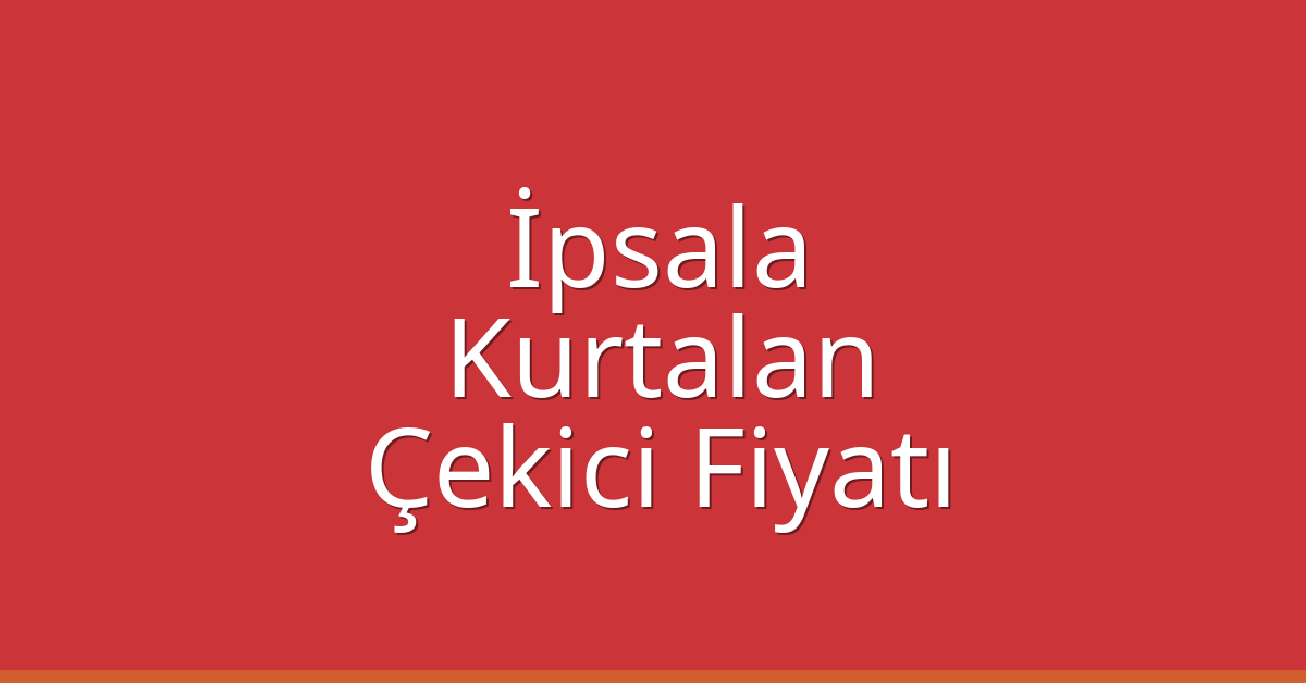 İpsala Çekici Fiyatı – Kurtalan Oto Kurtarıcı Ücreti
