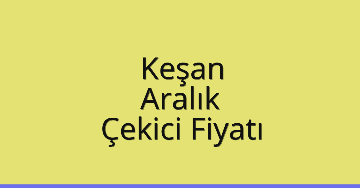 Keşan Çekici Fiyatı – Aralık Oto Kurtarıcı Ücreti