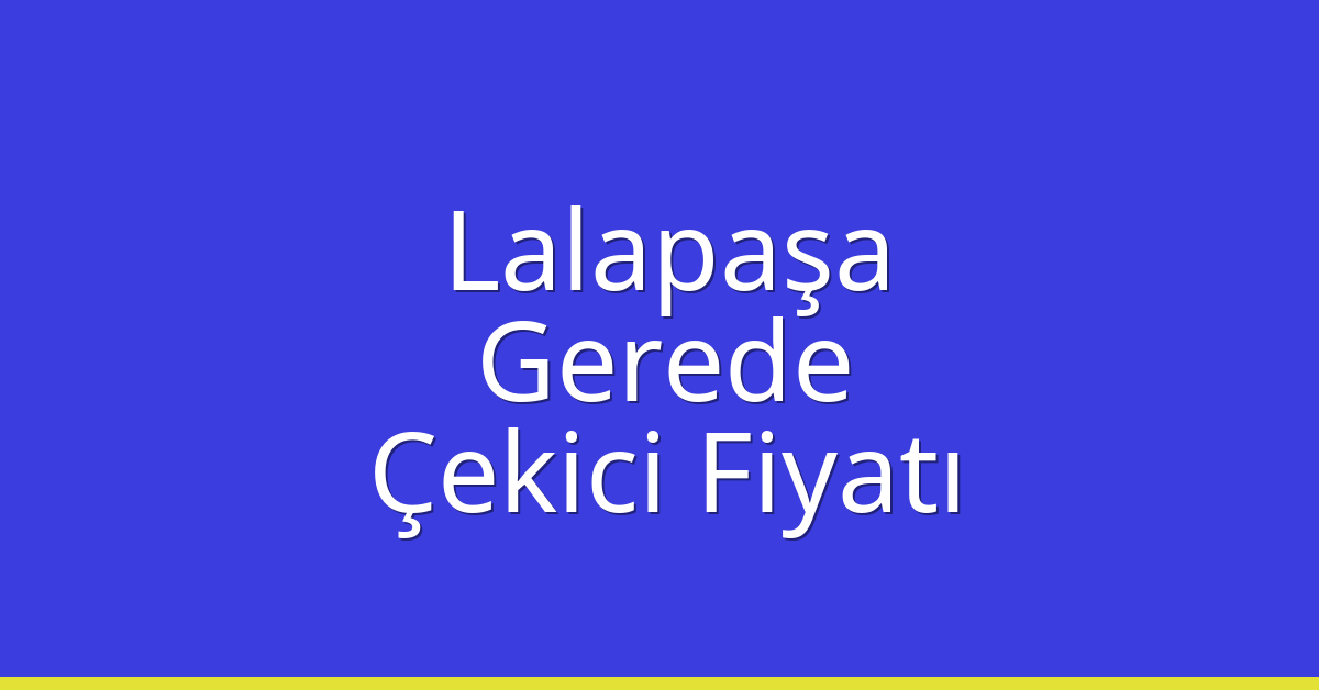 Lalapaşa Çekici Fiyatı – Gerede Oto Kurtarıcı Ücreti