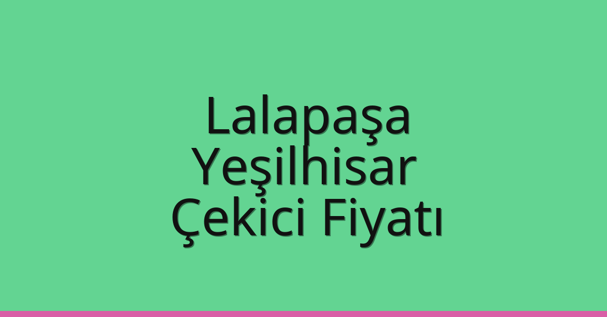 Lalapaşa Çekici Fiyatı – Yeşilhisar Oto Kurtarıcı Ücreti