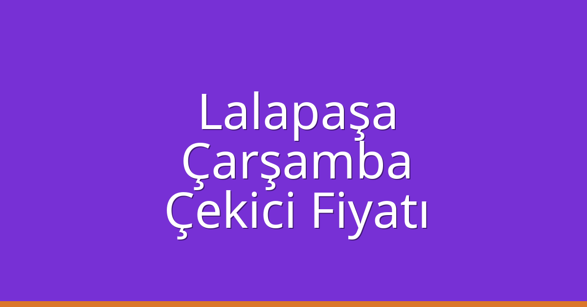 Lalapaşa Çekici Fiyatı – Çarşamba Oto Kurtarıcı Ücreti