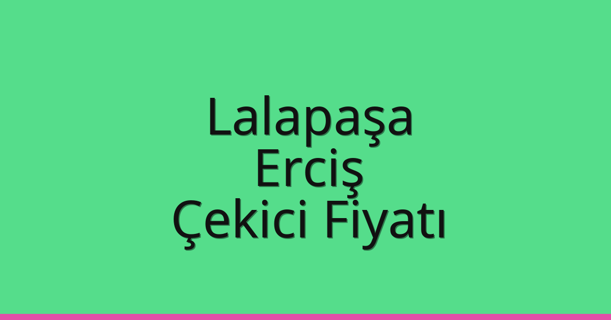Lalapaşa Çekici Fiyatı – Erciş Oto Kurtarıcı Ücreti