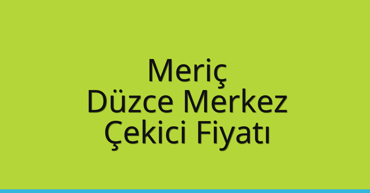 Meriç Çekici Fiyatı – Düzce Merkez Oto Kurtarıcı Ücreti