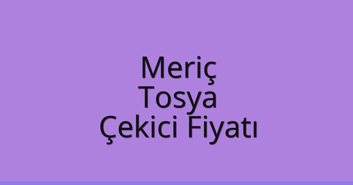 Meriç Çekici Fiyatı – Tosya Oto Kurtarıcı Ücreti