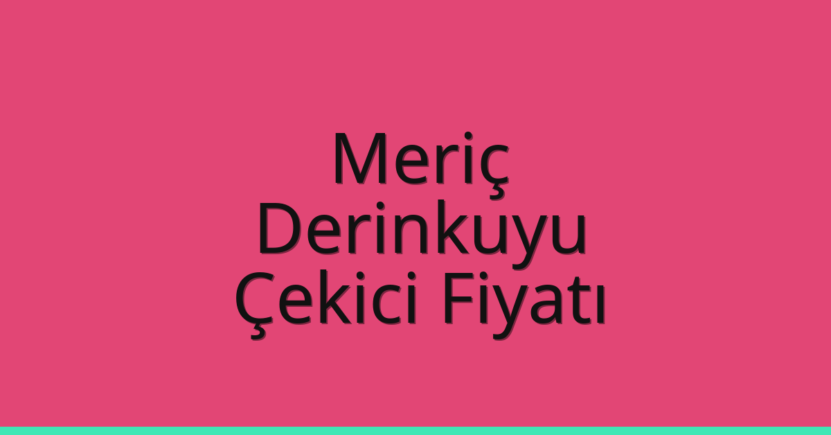 Meriç Çekici Fiyatı – Derinkuyu Oto Kurtarıcı Ücreti