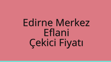 Edirne Merkez Çekici Fiyatı – Eflani Oto Kurtarıcı Ücreti