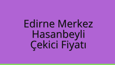 Edirne Merkez Çekici Fiyatı – Hasanbeyli Oto Kurtarıcı Ücreti