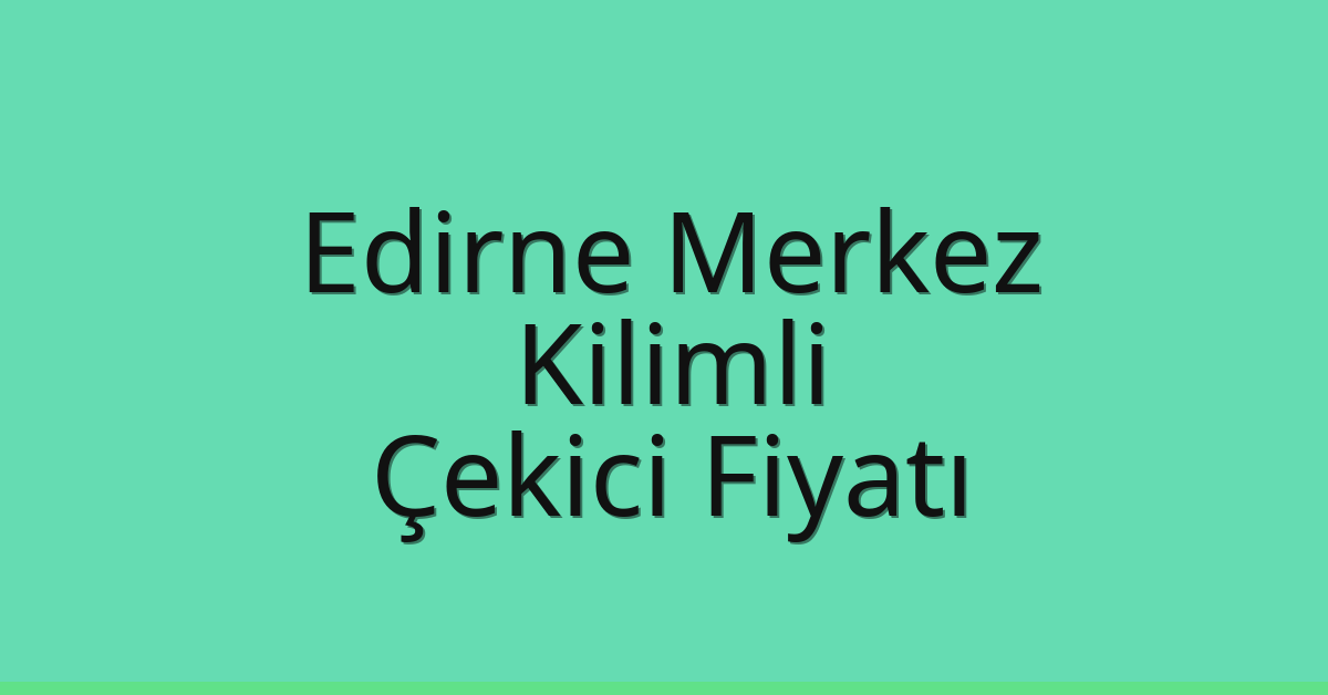 Edirne Merkez Çekici Fiyatı – Kilimli Oto Kurtarıcı Ücreti