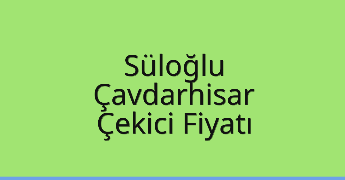 Süloğlu Çekici Fiyatı – Çavdarhisar Oto Kurtarıcı Ücreti