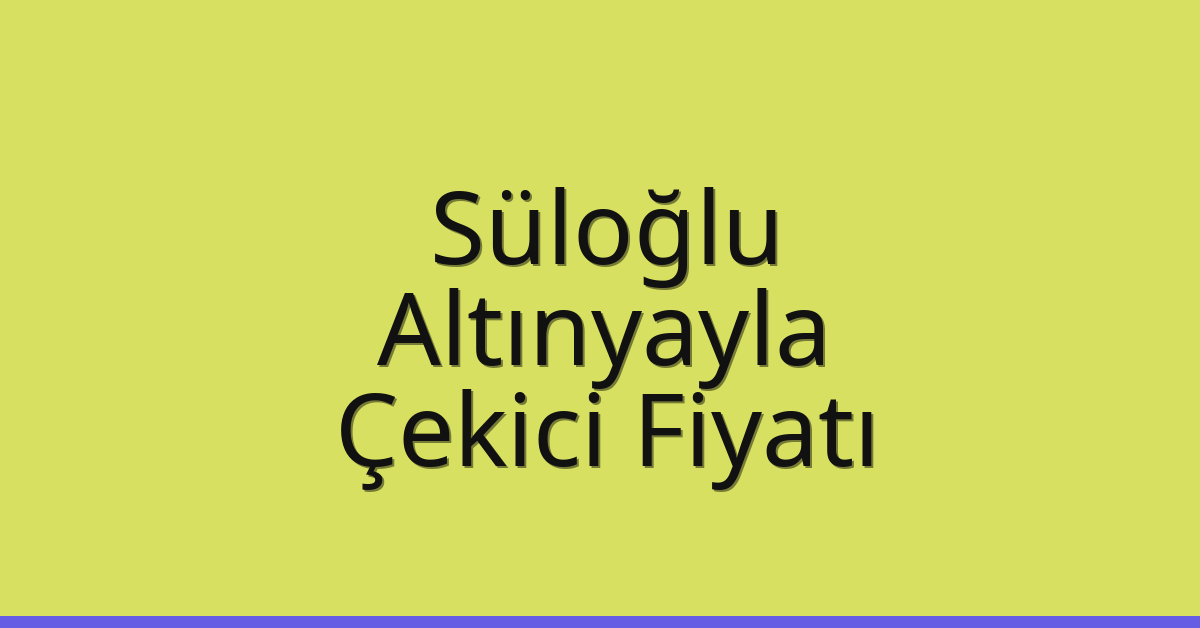 Süloğlu Çekici Fiyatı – Altınyayla Oto Kurtarıcı Ücreti