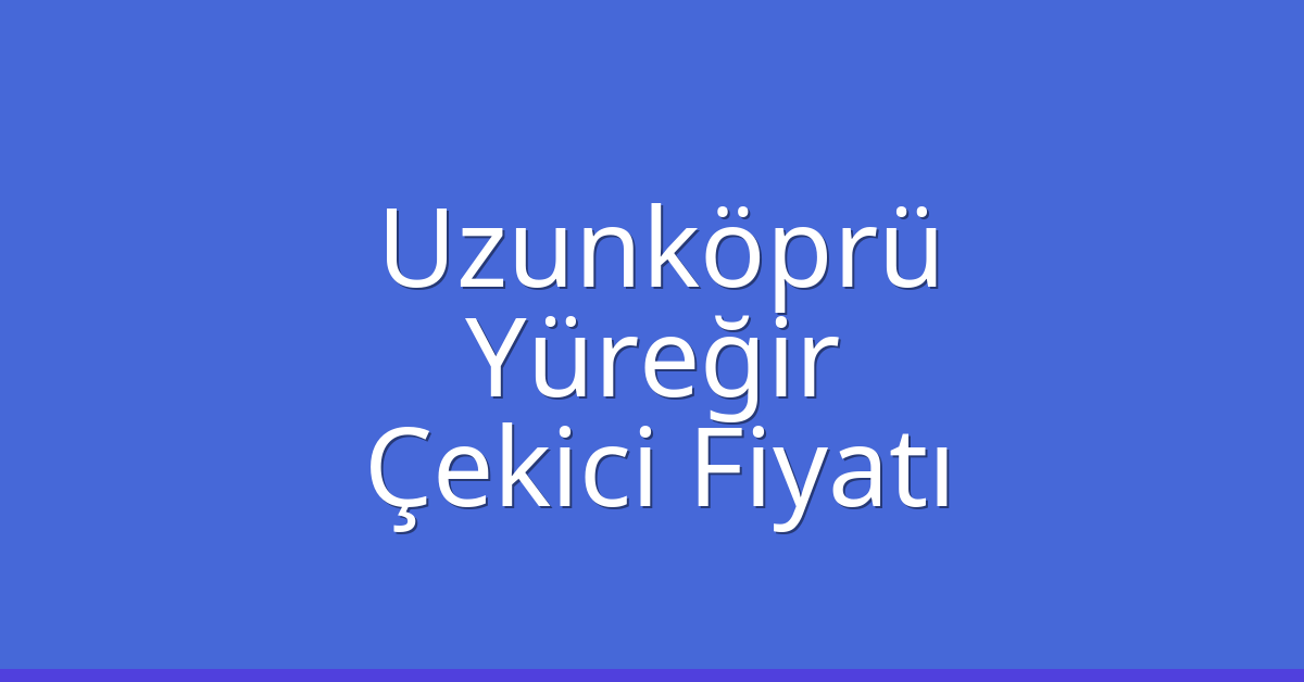 Uzunköprü Çekici Fiyatı – Yüreğir Oto Kurtarıcı Ücreti
