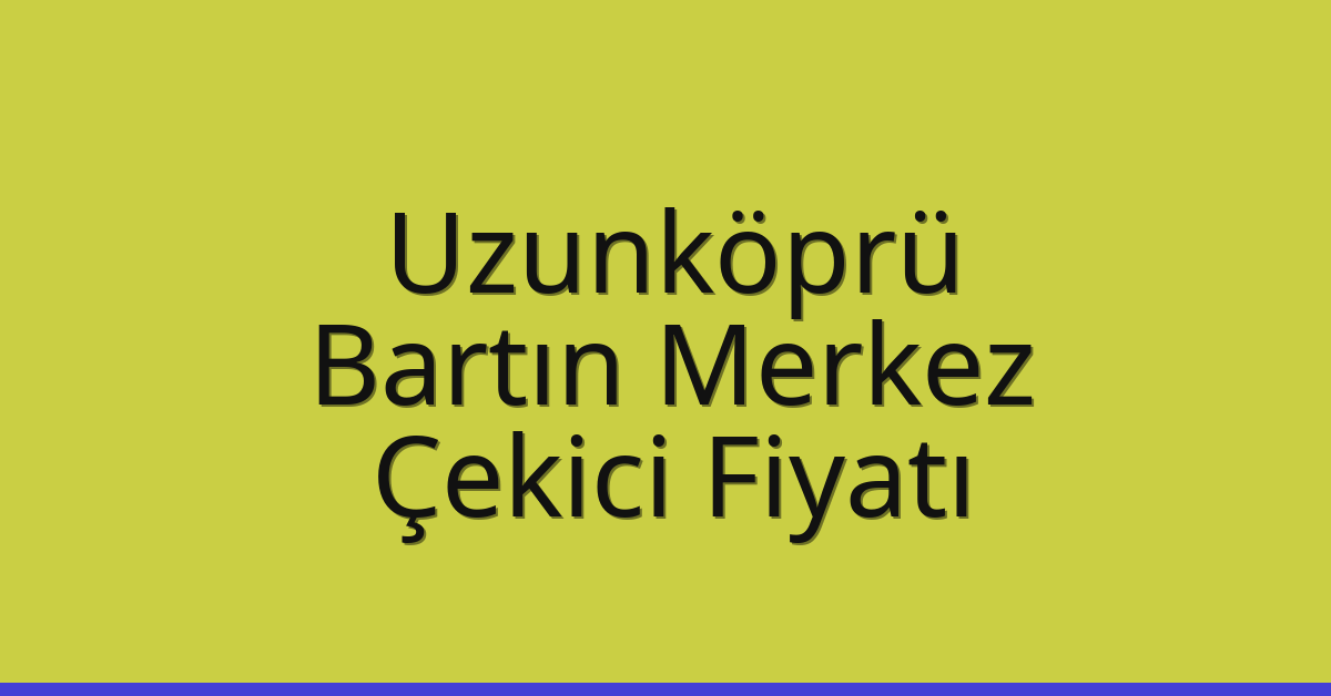 Uzunköprü Çekici Fiyatı – Bartın Merkez Oto Kurtarıcı Ücreti