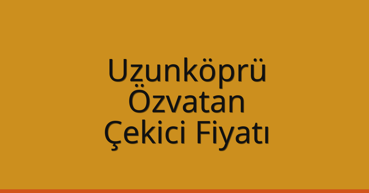 Uzunköprü Çekici Fiyatı – Özvatan Oto Kurtarıcı Ücreti