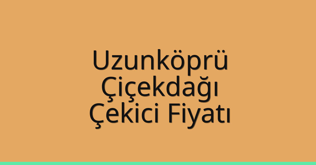 Uzunköprü Çekici Fiyatı – Çiçekdağı Oto Kurtarıcı Ücreti