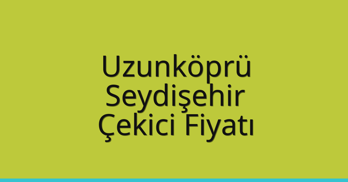Uzunköprü Çekici Fiyatı – Seydişehir Oto Kurtarıcı Ücreti