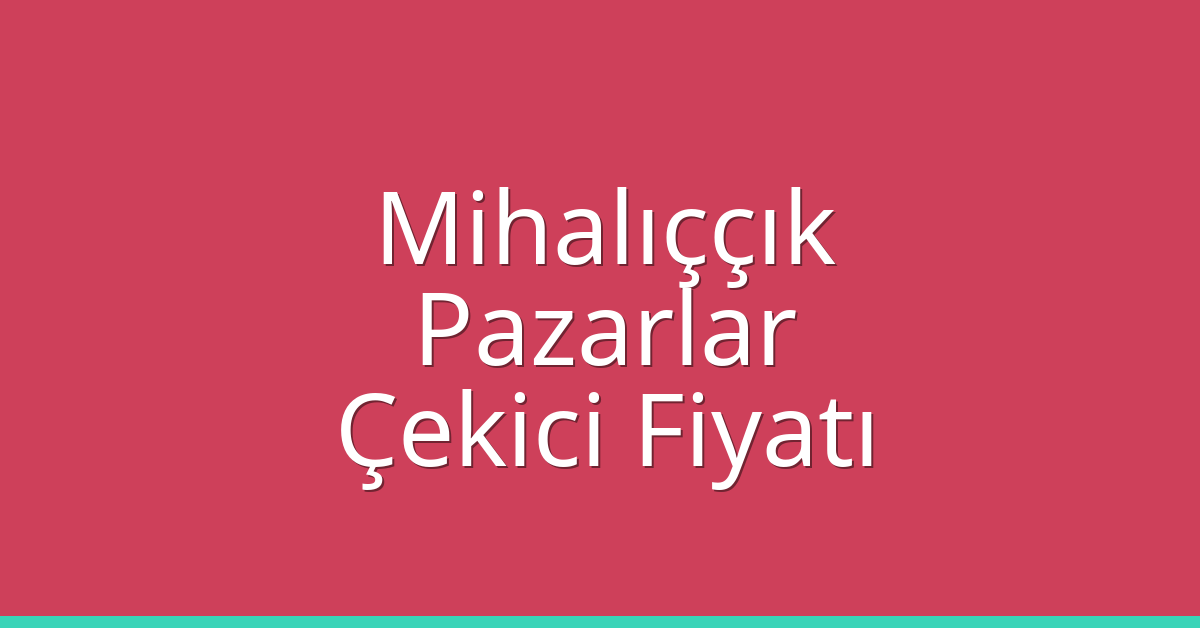 Mihalıççık Çekici Fiyatı – Pazarlar Oto Kurtarıcı Ücreti