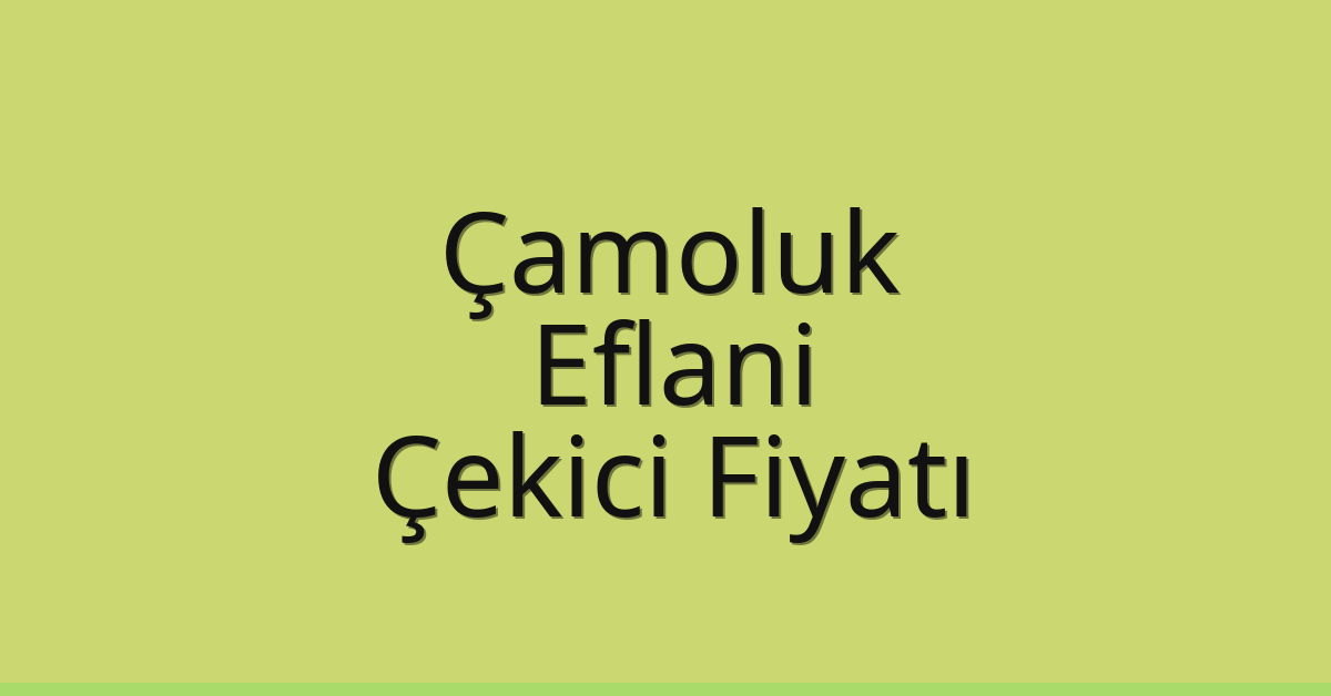 Çamoluk Çekici Fiyatı – Eflani Oto Kurtarıcı Ücreti