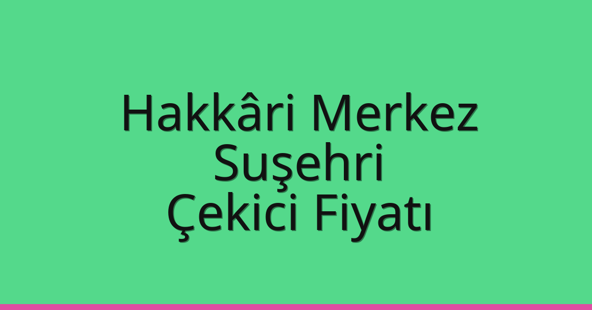 Hakkâri Merkez Çekici Fiyatı – Suşehri Oto Kurtarıcı Ücreti