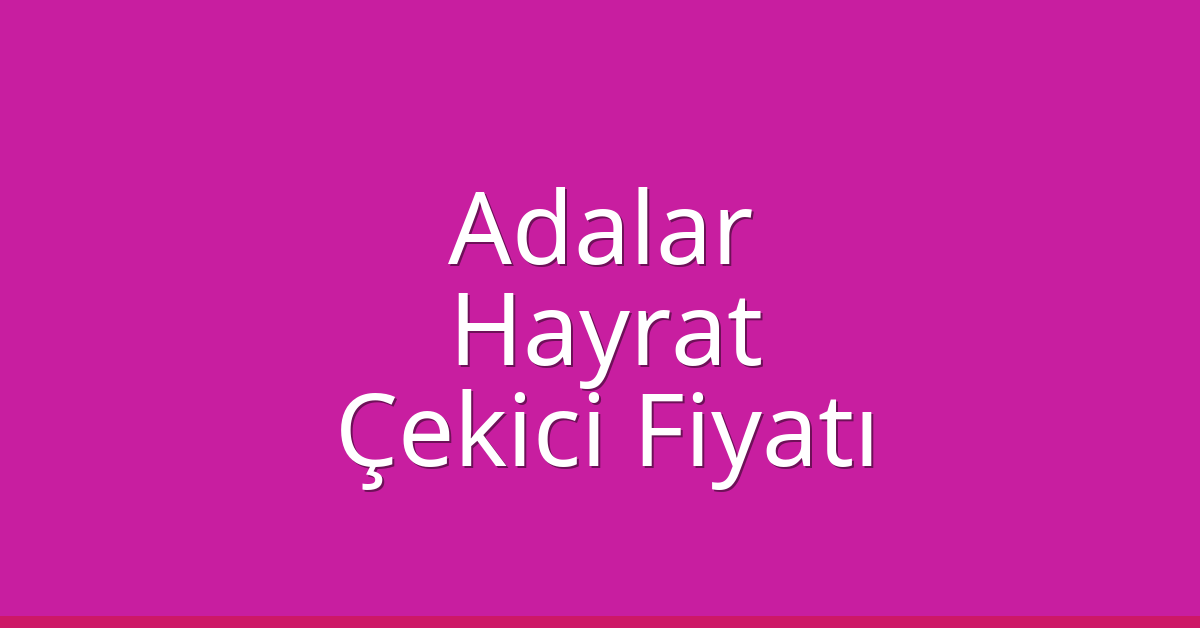 Adalar Çekici Fiyatı – Hayrat Oto Kurtarıcı Ücreti