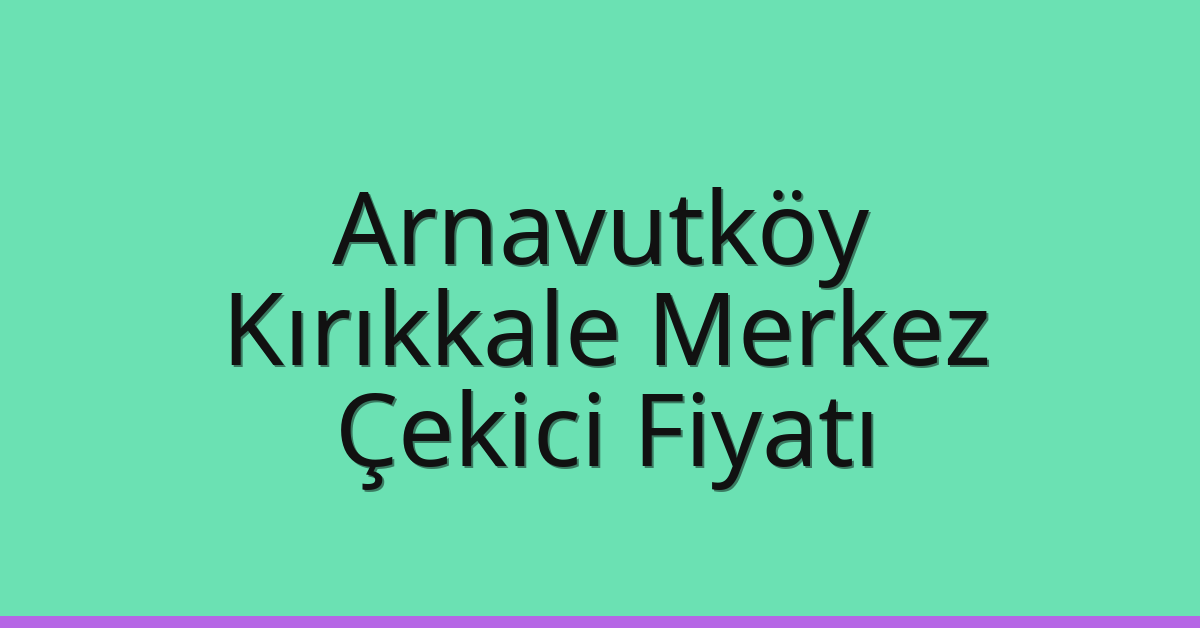 Arnavutköy Çekici Fiyatı – Kırıkkale Merkez Oto Kurtarıcı Ücreti