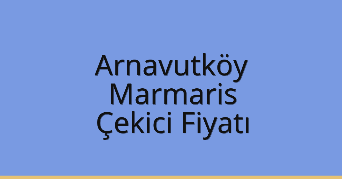 Arnavutköy Çekici Fiyatı – Marmaris Oto Kurtarıcı Ücreti