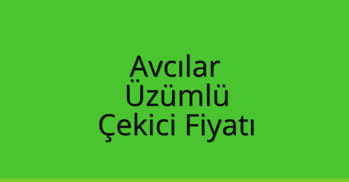 Avcılar Çekici Fiyatı – Üzümlü Oto Kurtarıcı Ücreti