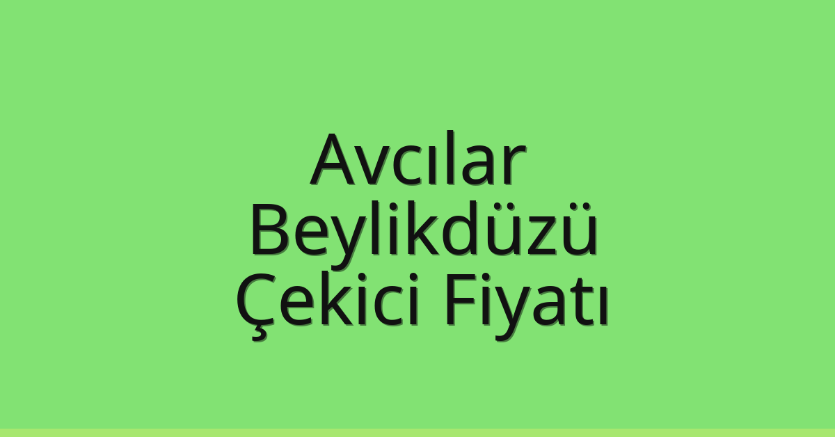 Avcılar Çekici Fiyatı – Beylikdüzü Oto Kurtarıcı Ücreti