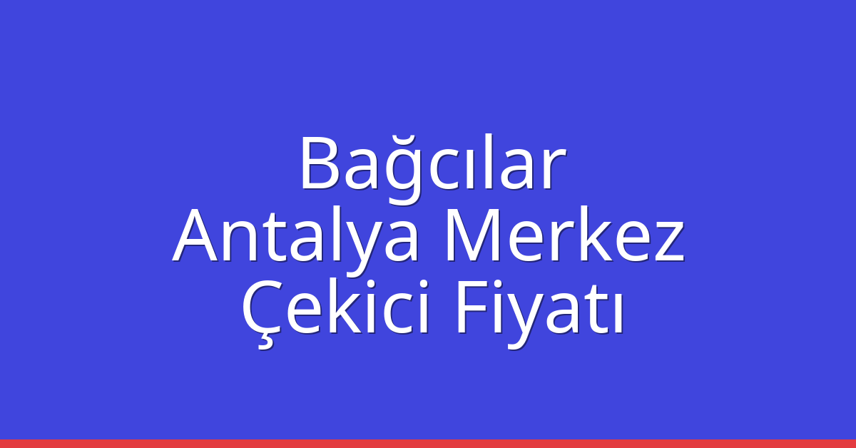 Bağcılar Çekici Fiyatı – Antalya Merkez Oto Kurtarıcı Ücreti