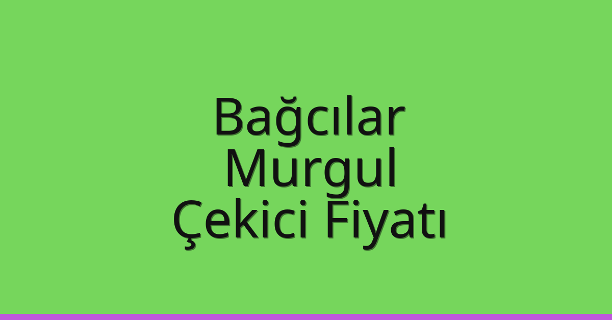 Bağcılar Çekici Fiyatı – Murgul Oto Kurtarıcı Ücreti