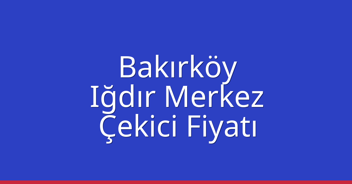 Bakırköy Çekici Fiyatı – Iğdır Merkez Oto Kurtarıcı Ücreti
