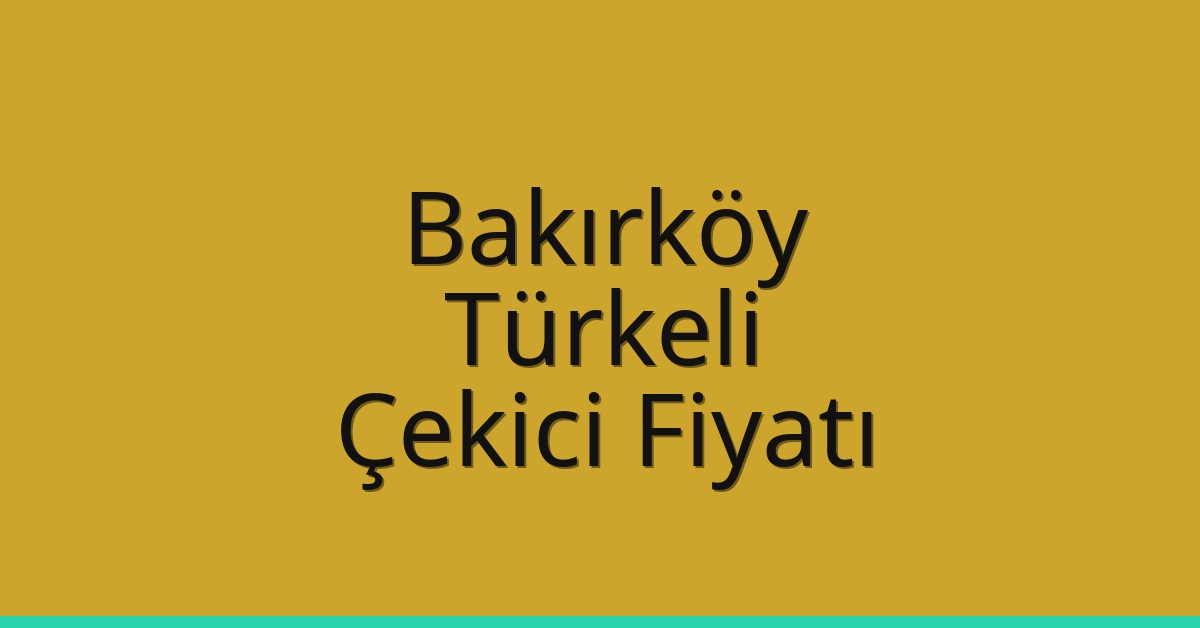 Bakırköy Çekici Fiyatı – Türkeli Oto Kurtarıcı Ücreti