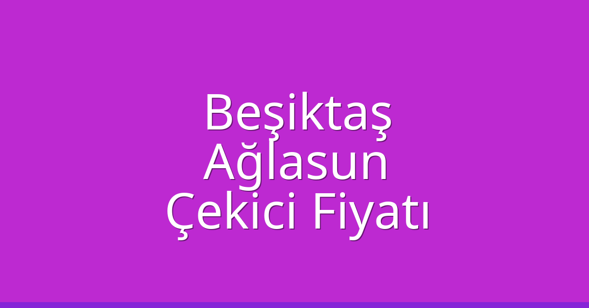 Beşiktaş Çekici Fiyatı – Ağlasun Oto Kurtarıcı Ücreti