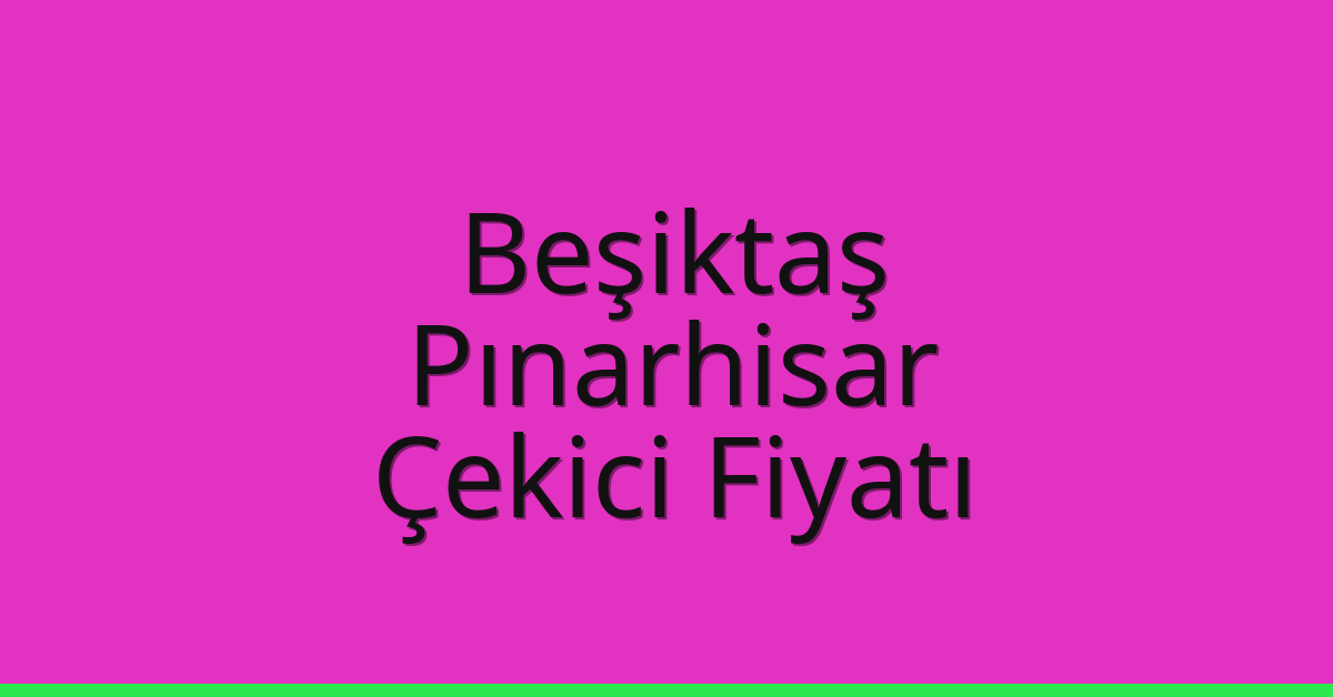 Beşiktaş Çekici Fiyatı – Pınarhisar Oto Kurtarıcı Ücreti