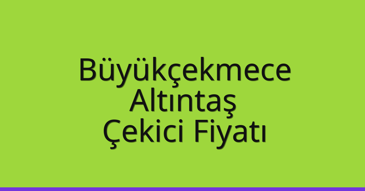 Büyükçekmece Çekici Fiyatı – Altıntaş Oto Kurtarıcı Ücreti